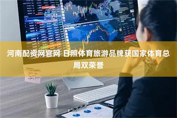 河南配资网官网 日照体育旅游品牌获国家体育总局双荣誉