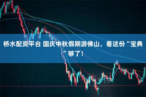 桥水配资平台 国庆中秋假期游佛山，看这份“宝典”够了！