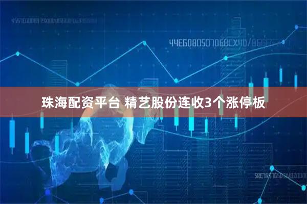 珠海配资平台 精艺股份连收3个涨停板