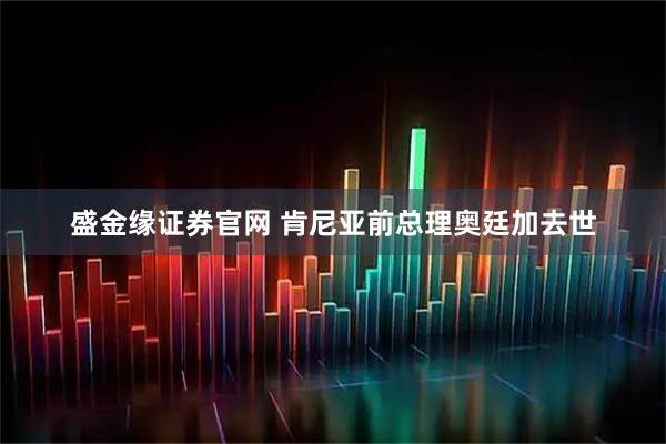 盛金缘证券官网 肯尼亚前总理奥廷加去世