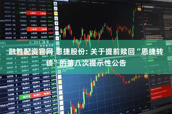 融胜配资官网 恩捷股份: 关于提前赎回“恩捷转债”的第八次提示性公告