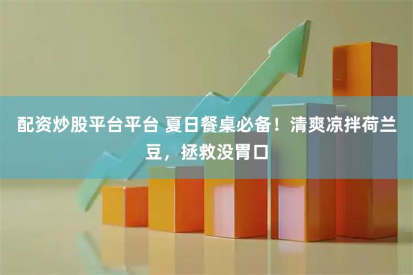配资炒股平台平台 夏日餐桌必备！清爽凉拌荷兰豆，拯救没胃口