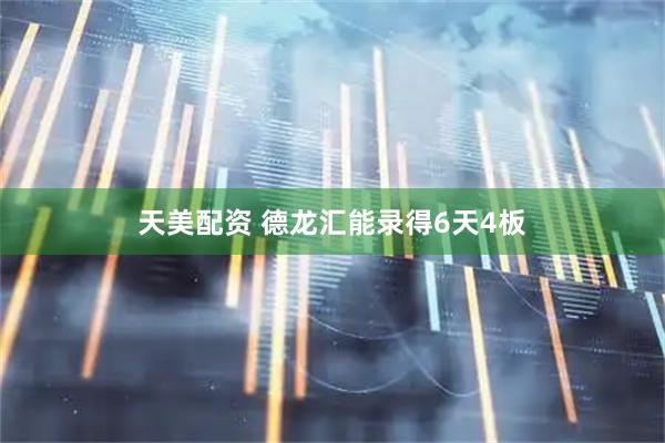 天美配资 德龙汇能录得6天4板