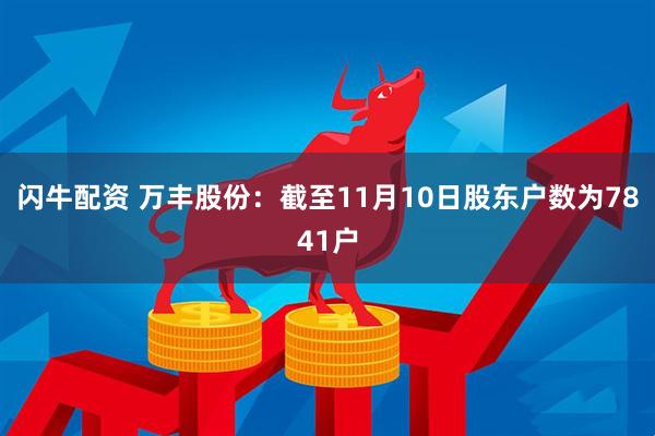 闪牛配资 万丰股份：截至11月10日股东户数为7841户