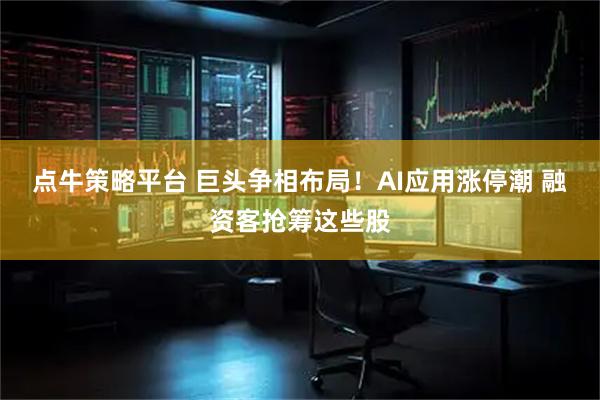 点牛策略平台 巨头争相布局！AI应用涨停潮 融资客抢筹这些股