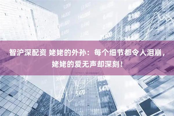 智沪深配资 姥姥的外孙：每个细节都令人泪崩，姥姥的爱无声却深刻！