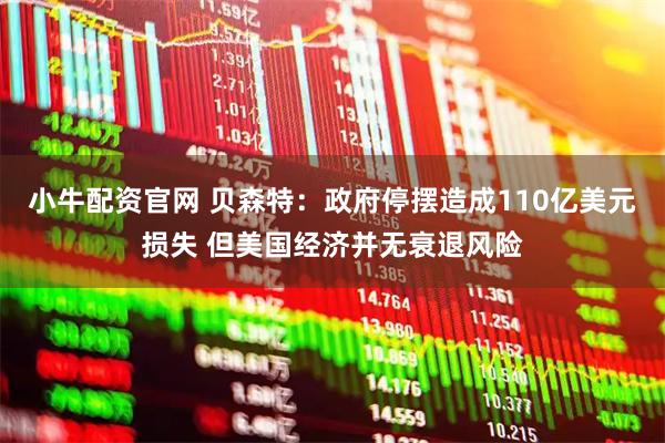小牛配资官网 贝森特：政府停摆造成110亿美元损失 但美国经济并无衰退风险
