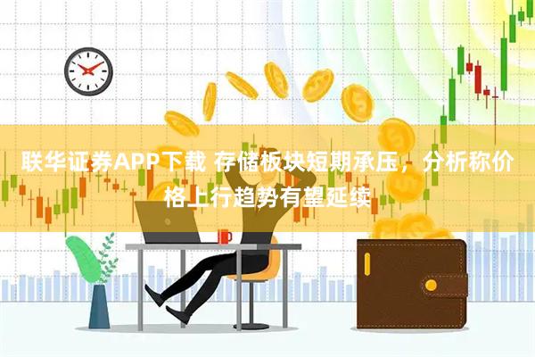 联华证券APP下载 存储板块短期承压，分析称价格上行趋势有望延续