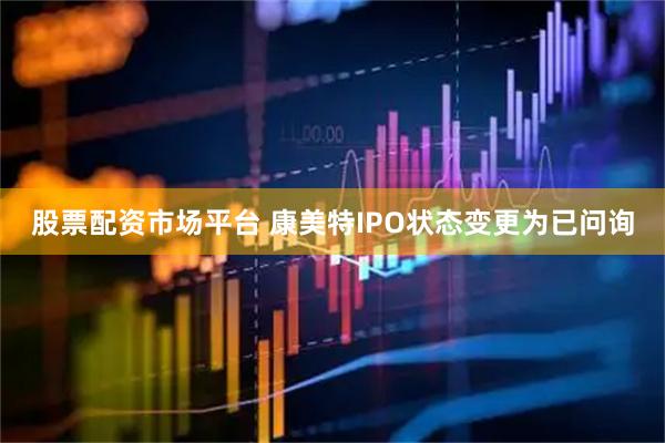 股票配资市场平台 康美特IPO状态变更为已问询