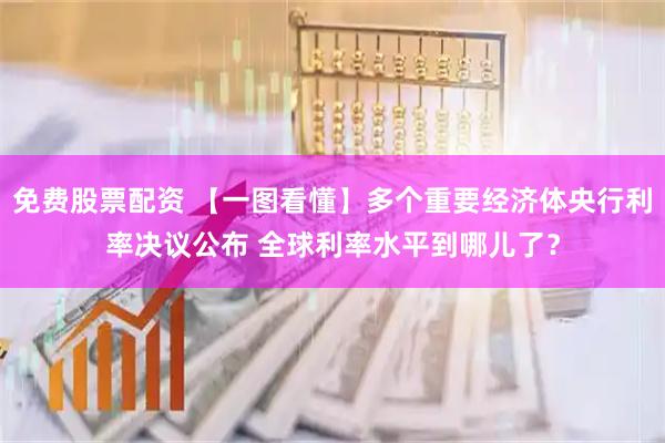 免费股票配资 【一图看懂】多个重要经济体央行利率决议公布 全球利率水平到哪儿了？