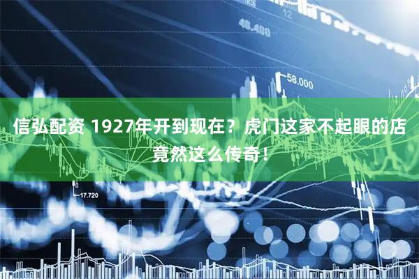 信弘配资 1927年开到现在？虎门这家不起眼的店竟然这么传奇！