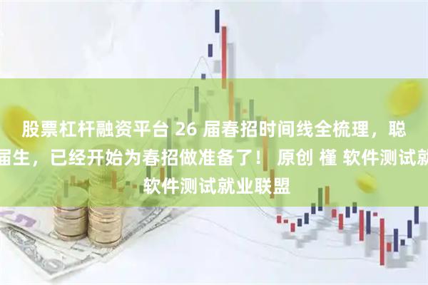 股票杠杆融资平台 26 届春招时间线全梳理，聪明的应届生，已经开始为春招做准备了！ 原创 槿 软件测试就业联盟