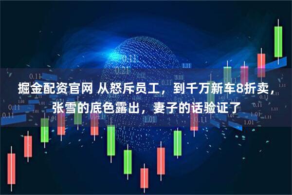 掘金配资官网 从怒斥员工，到千万新车8折卖，张雪的底色露出，妻子的话验证了